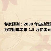 专家预测:2030 年自动驾驶预计为乘用车带来 1.5 万亿美元新市场