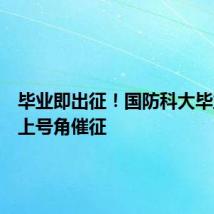 毕业即出征!国防科大毕业典礼上号角催征