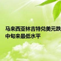 马来西亚林吉特兑美元跌至五月中旬来最低水平
