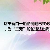 辽宁营口一船舶侧翻已致4死3失联,为“三无”船舶违法出海