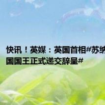 快讯!英媒:英国首相#苏纳克向英国国王正式递交辞呈#