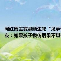 网红博主发视频生吃“见手青” 网友:如果孩子模仿后果不堪设想