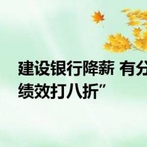 建设银行降薪 有分行“绩效打八折”