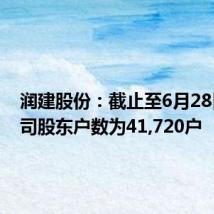 润建股份:截止至6月28日,公司股东户数为41,720户