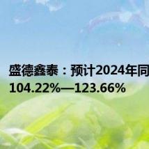盛德鑫泰:预计2024年同比增长104.22%—123.66%