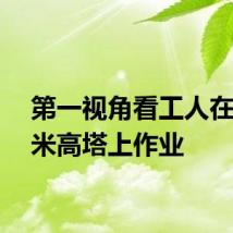 第一视角看工人在94.5米高塔上作业