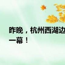 昨晚，杭州西湖边震撼一幕！