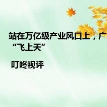 站在万亿级产业风口上,广东率先“飞上天” | 叮咚视评