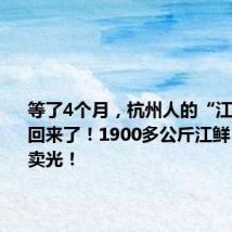 等了4个月,杭州人的“江鲜自由”回来了!1900多公斤江鲜,两小时卖光!