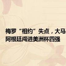 梅罗“相约”失点,大马丁扛着阿根廷闯进美洲杯四强