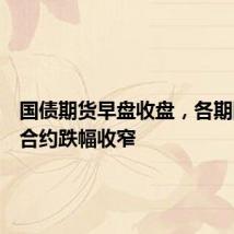 国债期货早盘收盘,各期限主力合约跌幅收窄
