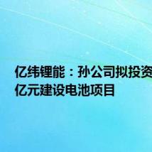 亿纬锂能:孙公司拟投资32.77亿元建设电池项目