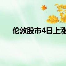 伦敦股市4日上涨
