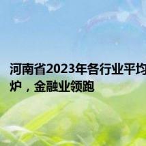 河南省2023年各行业平均工资出炉,金融业领跑