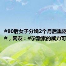 #90后女子分娩2个月后重返少女感#,网友:#孕激素的威力可