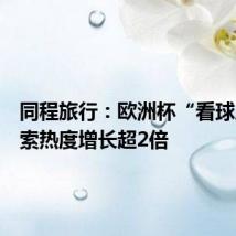 同程旅行：欧洲杯“看球房”搜索热度增长超2倍
