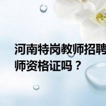 河南特岗教师招聘要教师资格证吗？