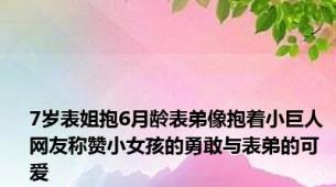 7岁表姐抱6月龄表弟像抱着小巨人 网友称赞小女孩的勇敢与表弟的可爱