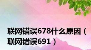 联网错误678什么原因（联网错误691）