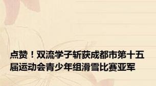 点赞！双流学子斩获成都市第十五届运动会青少年组滑雪比赛亚军
