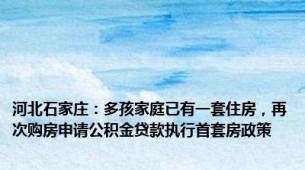 河北石家庄：多孩家庭已有一套住房，再次购房申请公积金贷款执行首套房政策