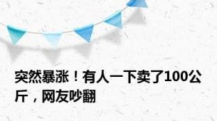 突然暴涨！有人一下卖了100公斤，网友吵翻