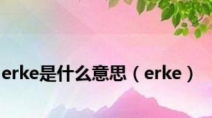 erke是什么意思（erke）