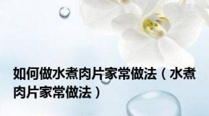 如何做水煮肉片家常做法（水煮肉片家常做法）