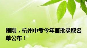 刚刚，杭州中考今年首批录取名单公布！