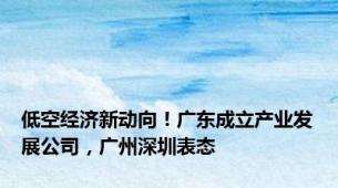 低空经济新动向！广东成立产业发展公司，广州深圳表态