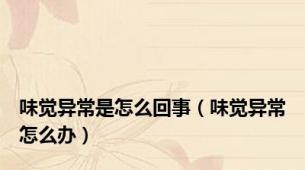 味觉异常是怎么回事（味觉异常怎么办）