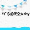 #广东的天空太city了#
