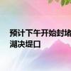 预计下午开始封堵洞庭湖决堤口