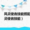 风灵使者技能搭配（风灵使者技能）