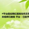 #平台回应网红摆拍生吃见手青# 相关视频已删除 平台：已给予