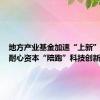地方产业基金加速“上新”，更多耐心资本“陪跑”科技创新