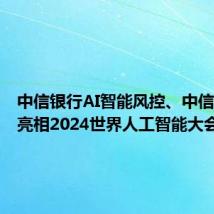 中信银行AI智能风控、中信碳账户亮相2024世界人工智能大会