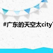 #广东的天空太city了#