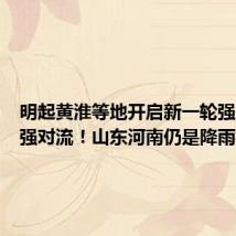 明起黄淮等地开启新一轮强降雨+强对流!山东河南仍是降雨核心区