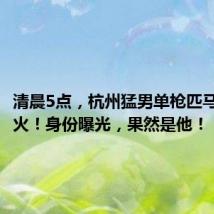 清晨5点,杭州猛男单枪匹马跨河救火!身份曝光,果然是他!