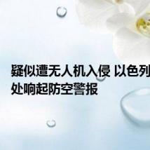 疑似遭无人机入侵 以色列北部多处响起防空警报