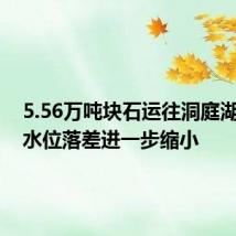 5.56万吨块石运往洞庭湖决口!水位落差进一步缩小