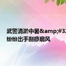 武警清淤中暑 群众纷纷出手刮痧扇风