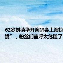 62岁刘德华开演唱会上演惊险“滑跪”，粉丝们直呼太危险了。