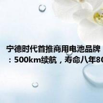 宁德时代首推商用电池品牌“天行”：500km续航，寿命八年80万公里