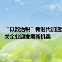 “以数治税”新时代加速到来 相关企业迎发展新机遇