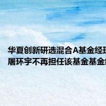 华夏创新研选混合A基金经理变动：屠环宇不再担任该基金基金经理