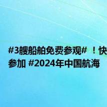 #3艘船舶免费参观# !快来预约参加 #2024年中国航海