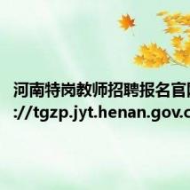 河南特岗教师招聘报名官网 http://tgzp.jyt.henan.gov.cn/