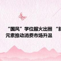 “国风”学位服火出圈 “新中式”元素推动消费市场升温